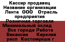 Кассир-продавец › Название организации ­ Лента, ООО › Отрасль предприятия ­ Розничная торговля › Минимальный оклад ­ 1 - Все города Работа » Вакансии   . Карелия респ.,Костомукша г.